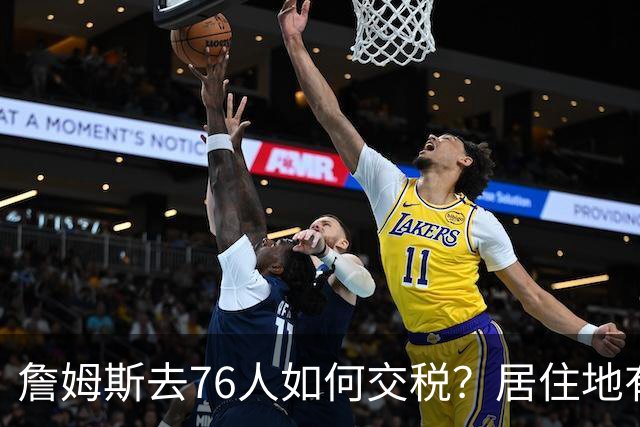 詹姆斯去76人如何交税？居住地有影响：20%收入或计为在费城所得